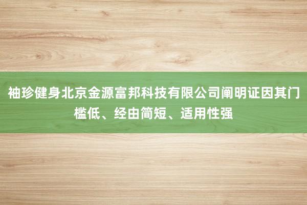 袖珍健身北京金源富邦科技有限公司阐明证因其门槛低、经由简短、适用性强