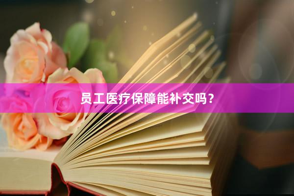员工医疗保障能补交吗？